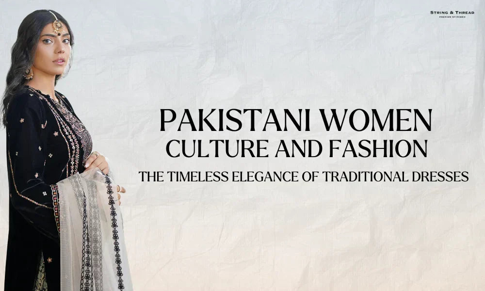 Pakistani Women Culture, Fashion, and the Timeless Elegance of Traditional  Dresses  String & Thread
