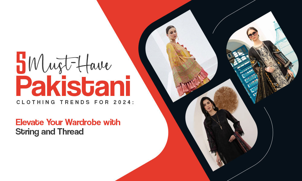 5 Must-Have Pakistani Clothing Trends for 2025 – String & Thread